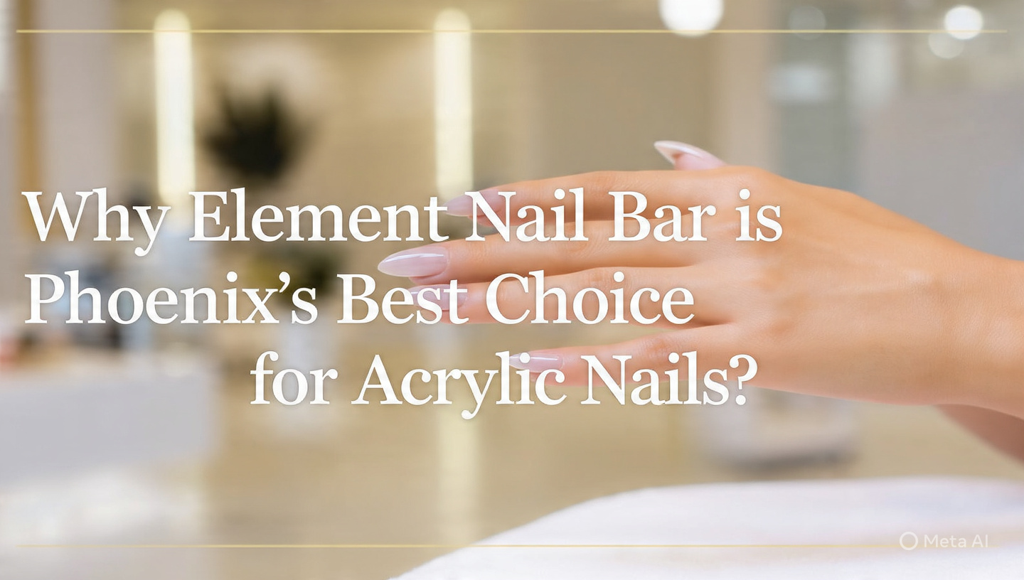 Why Element Nail Bar is Phoenix&rsquo;s Best Choice for Acrylic Nails? 
